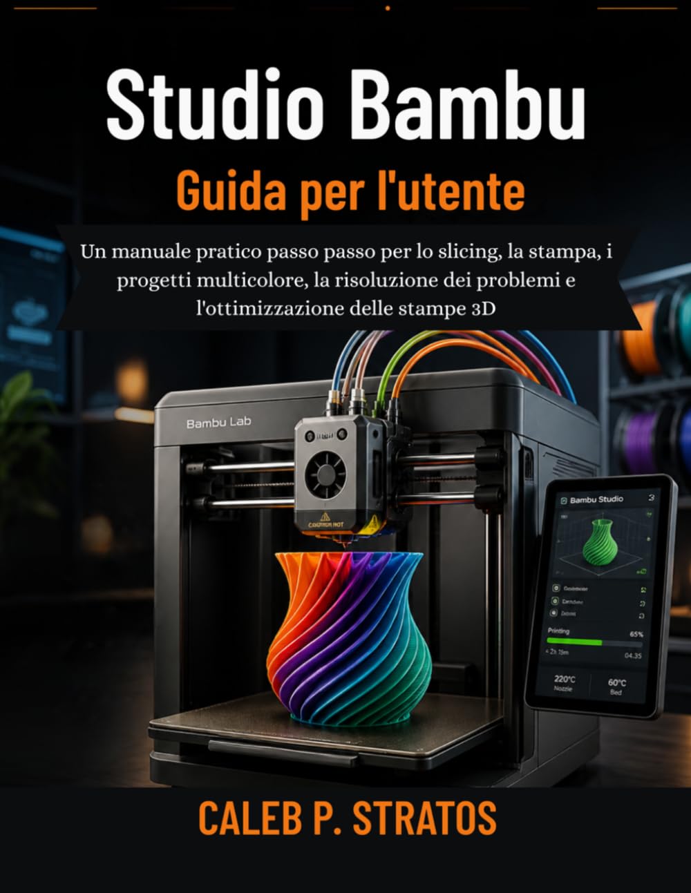 Studio Bambu Guida per l'utente: Un manuale pratico passo passo per lo slicing, la stampa, i progetti multicolore, la risoluzione dei problemi e l'ottimizzazione delle stampe 3D