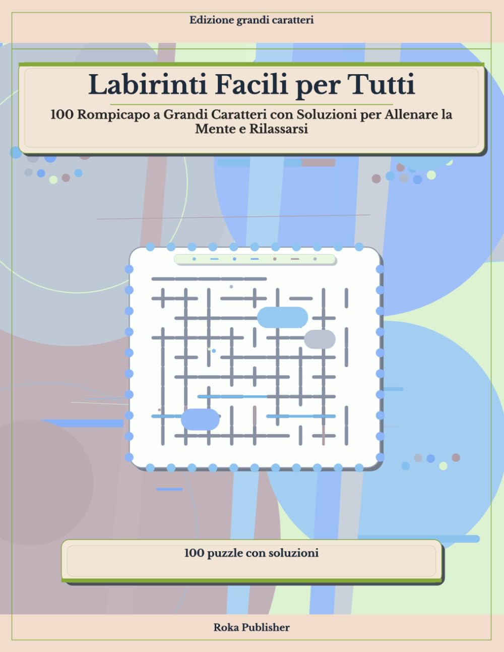 Labirinti Facili per Tutti: 100 Rompicapo a Grandi Caratteri con Soluzioni per Allenare la Mente e Rilassarsi