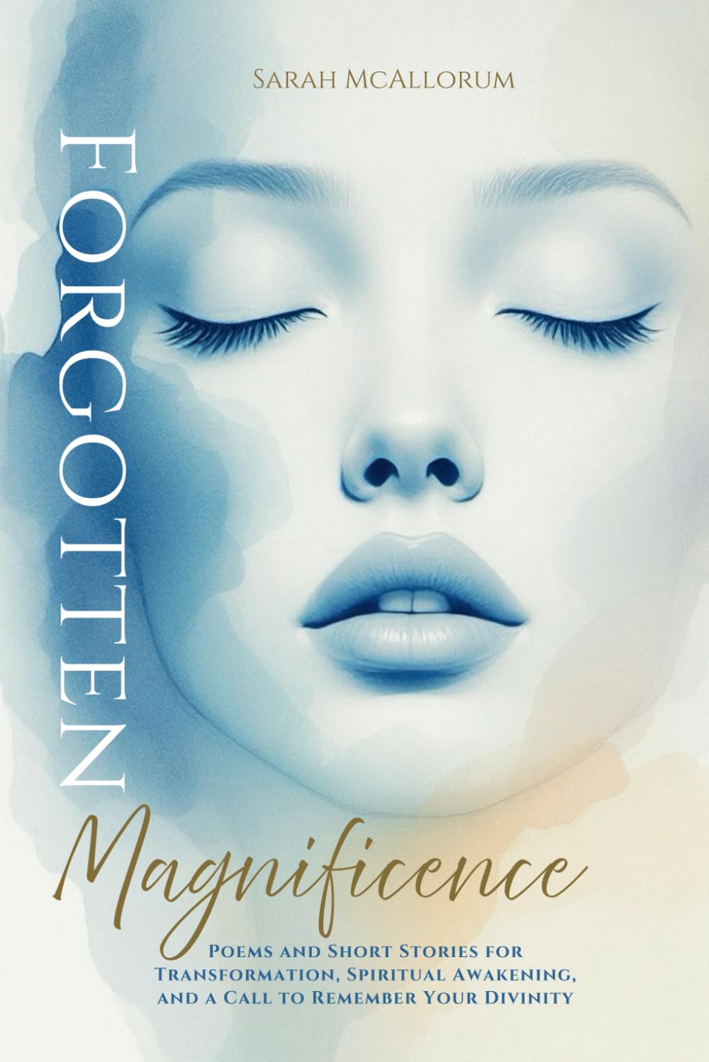 Forgotten Magnificence: A Soul-Stirring Collection of Poems and Short Stories for Transformation, Spiritual Awakening, and a Call to Remember Your Divinity