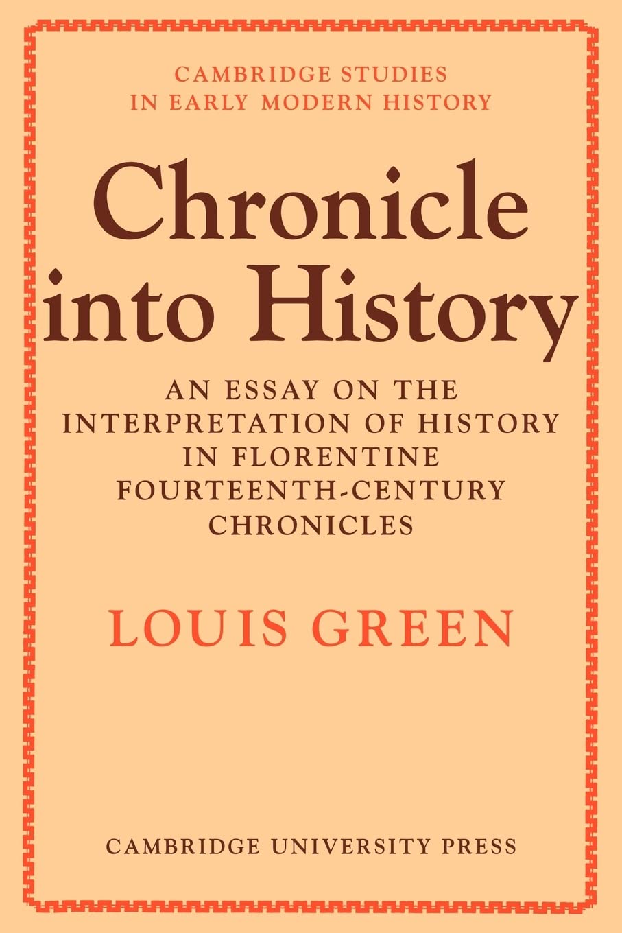 Chronicle Into History: An Essay on the Interpretation of History in Florentine Fourteenth-Century Chronicles (Cambridge Studies in Early Modern History)