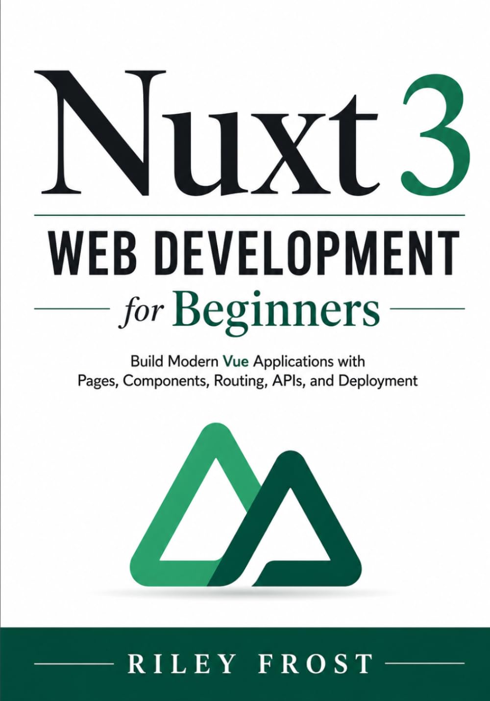 Nuxt 3 Web Development for Beginners: Build Modern Vue Applications with Pages, Components, Routing, APIs, and Deployment