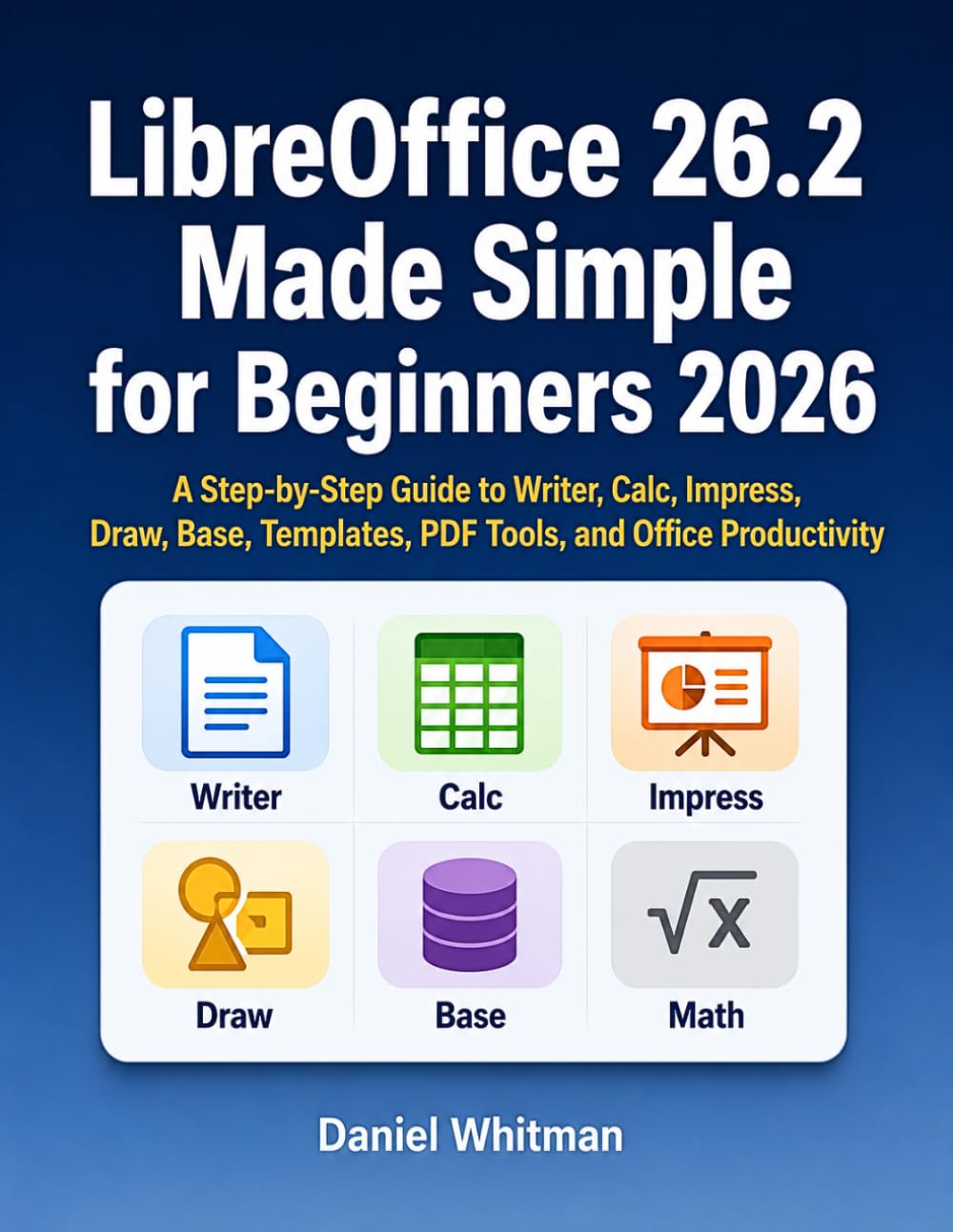 LibreOffice 26.2 Made Simple for Beginners 2026: A Step-by-Step Guide to Writer, Calc, Impress, Draw, Base, Templates, PDF Tools, and Office Productivity