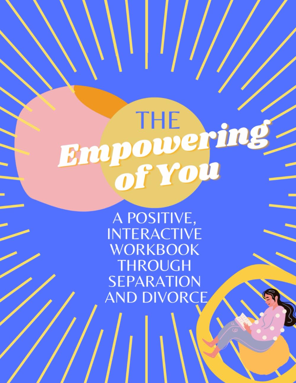 The Empowering of You: A POSITIVE, INTERACTIVE JOURNAL THROUGH SEPARATION AND DIVORCE