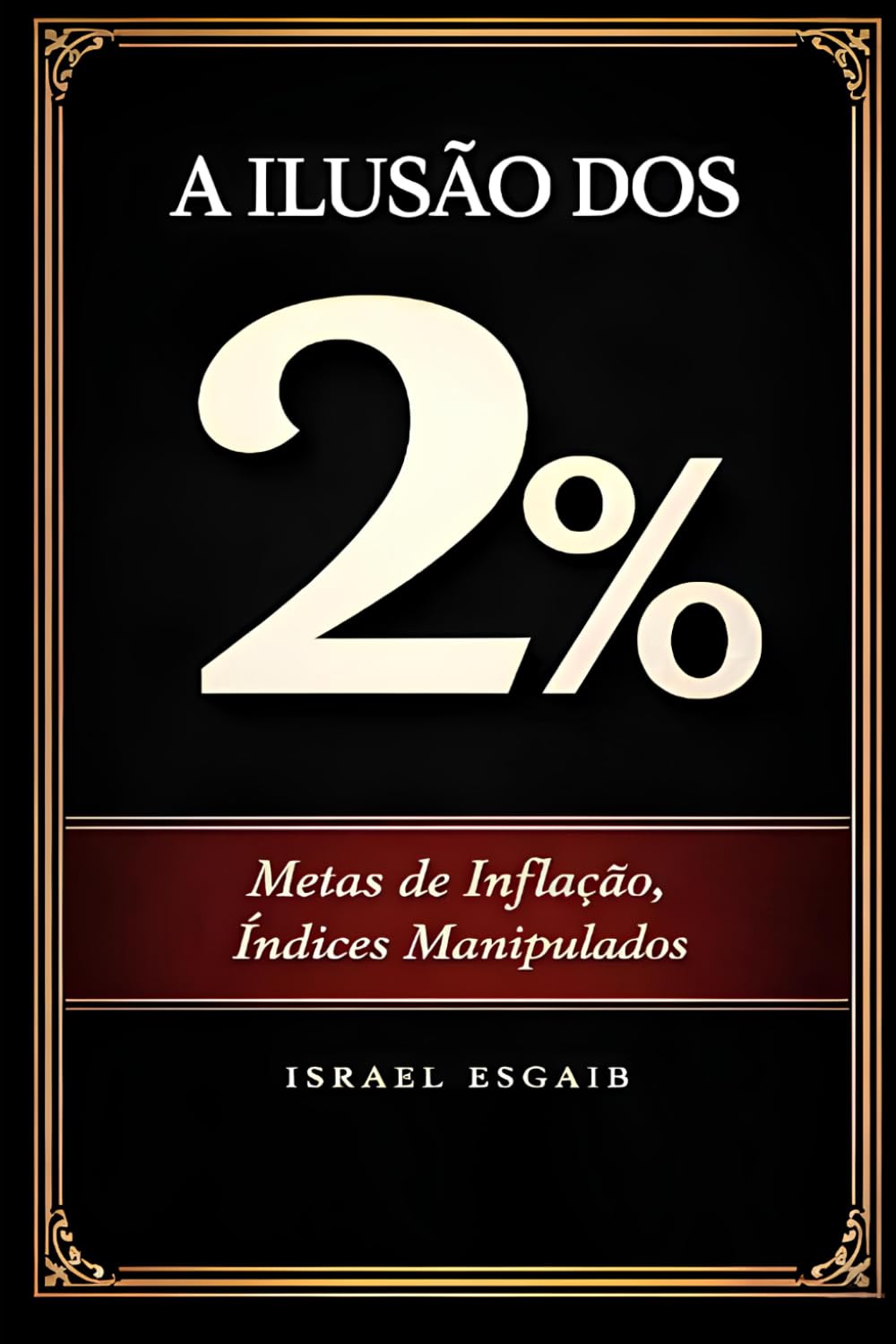 A Ilusão do 2%: Metas de Inflação, Índices Manipulados e a Erosão Silenciosa do Patrimônio (Caminhos econômicos sólidos)