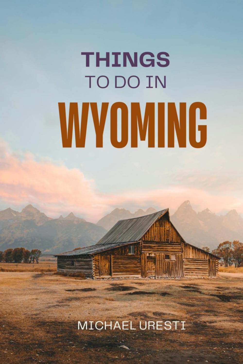 Things To Do In Wyoming: What They Won't Tell You About But You Need to Know! (Where To Go, What To Do)