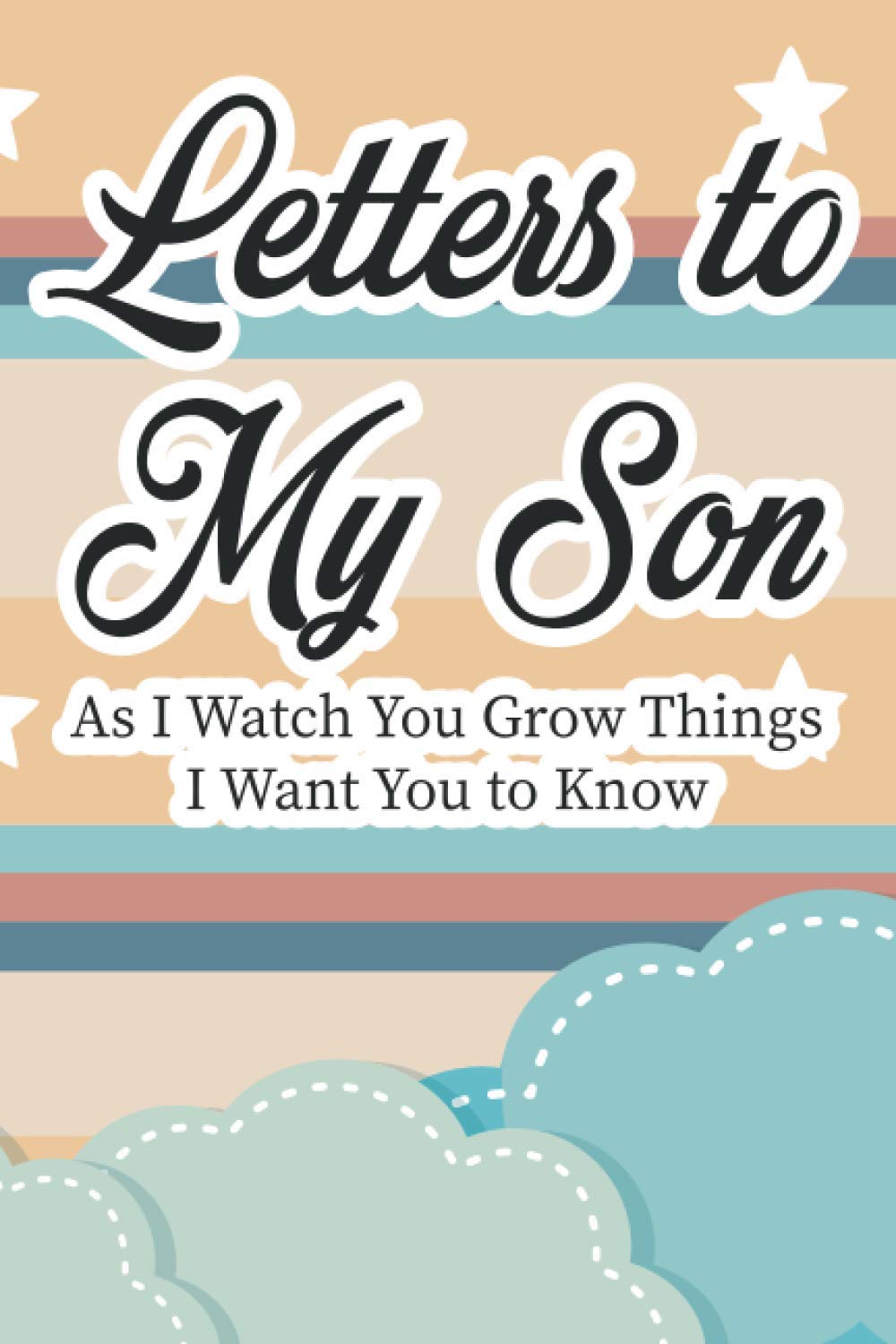 Letters To My Son As I Watch You Grow Things I Want You To Know: Notebook For Parents To Write Letters Of Love For Their Son, Word Of Wisdom From Mom And Dad