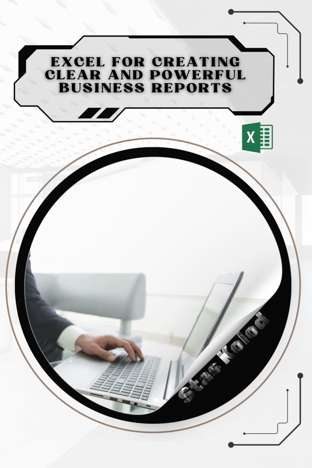 Excel for Creating Clear and Powerful Business Reports: Your Road from Novice to Skilled Professional