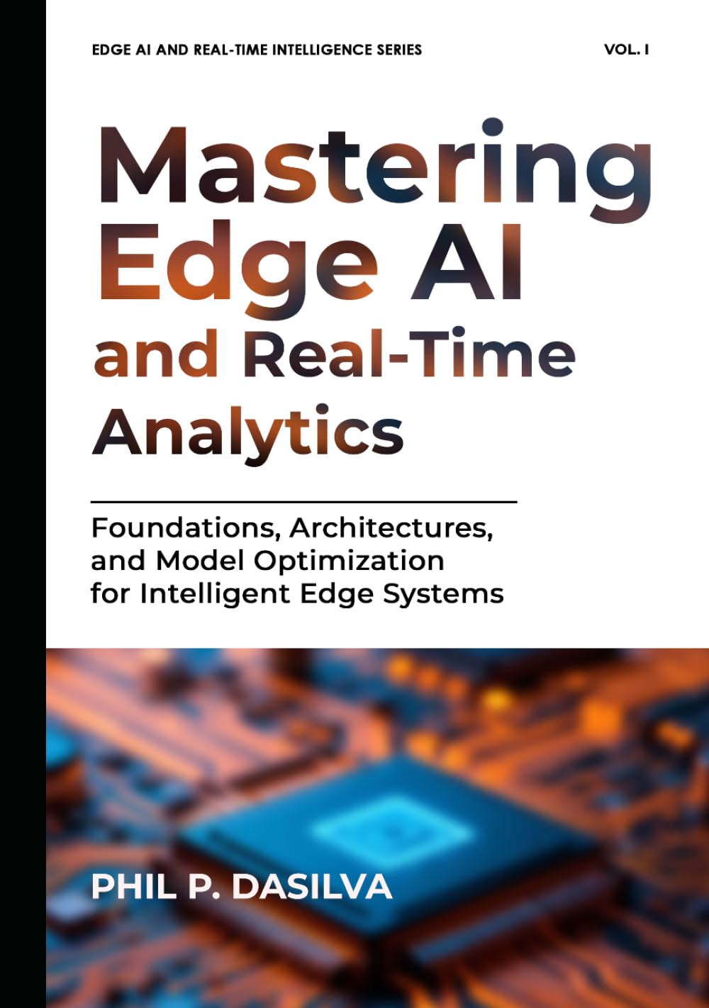 Mastering Edge AI and Real-Time Analytics: Foundations, Architectures, and Model Optimization for Intelligent Edge Systems (EDGE AI AND REAL-TIME INTELLIGENCE SERIES)