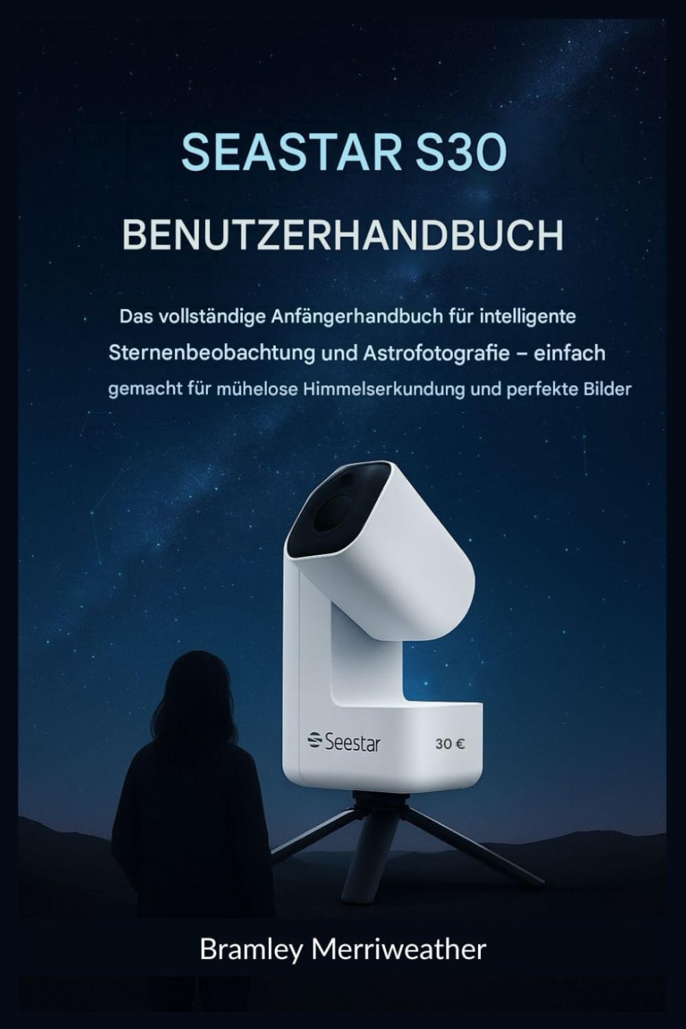 SEASTAR S30 BENUTZERHANDBUCH: Das umfassende Anfängerhandbuch für intelligente Sternenbeobachtung und Astrofotografie – einfach erklärt für mühelose Himmelserkundung und perfekte Bilder