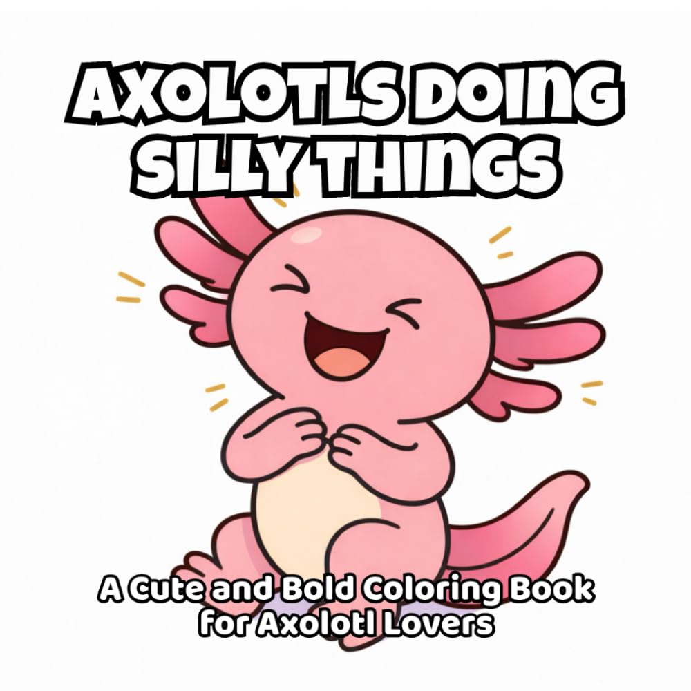 Axolotls Doing Silly Things: A Cute and Bold Coloring Book for Axolotl Lovers