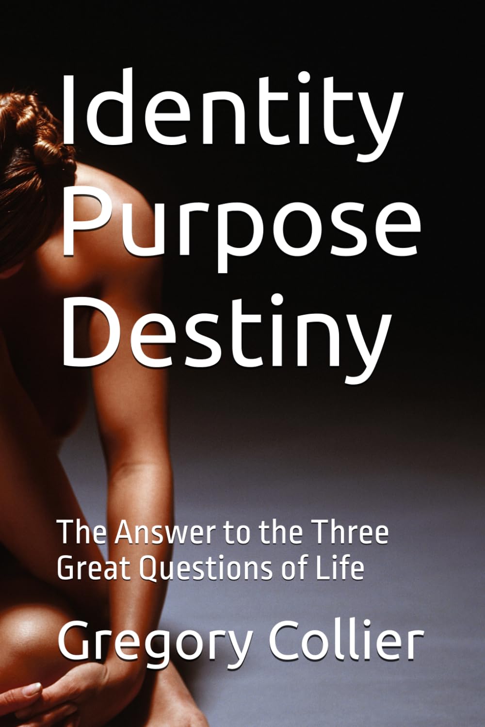 Identity Purpose Destiny: The Answer to the Three Great Questions of Life