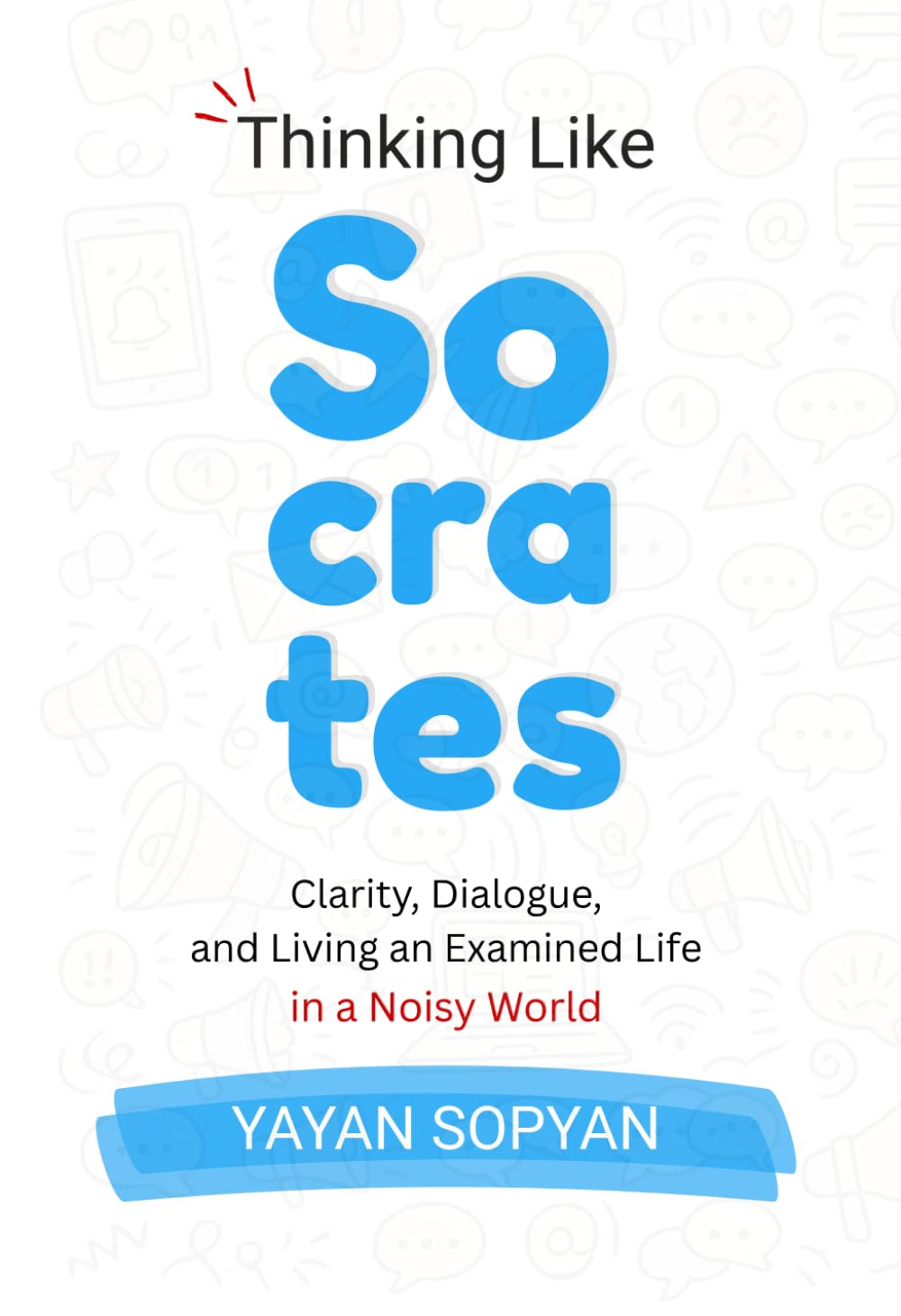 Thinking Like Socrates: Clarity, Dialogue, and the Courage to Examine Life in a Noisy World