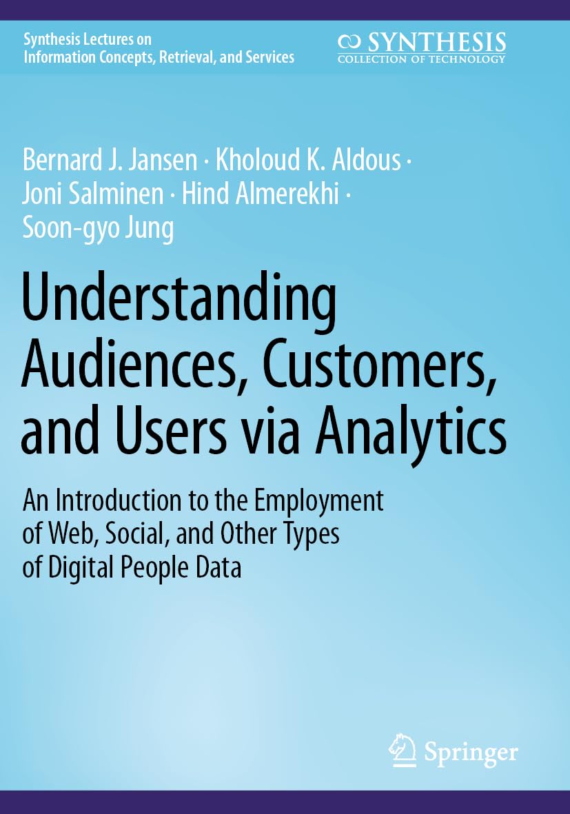 Understanding Audiences, Customers, and Users via Analytics: An Introduction to the Employment of Web, Social, and Other Types of Digital People Data ... Concepts, Retrieval, and Services)