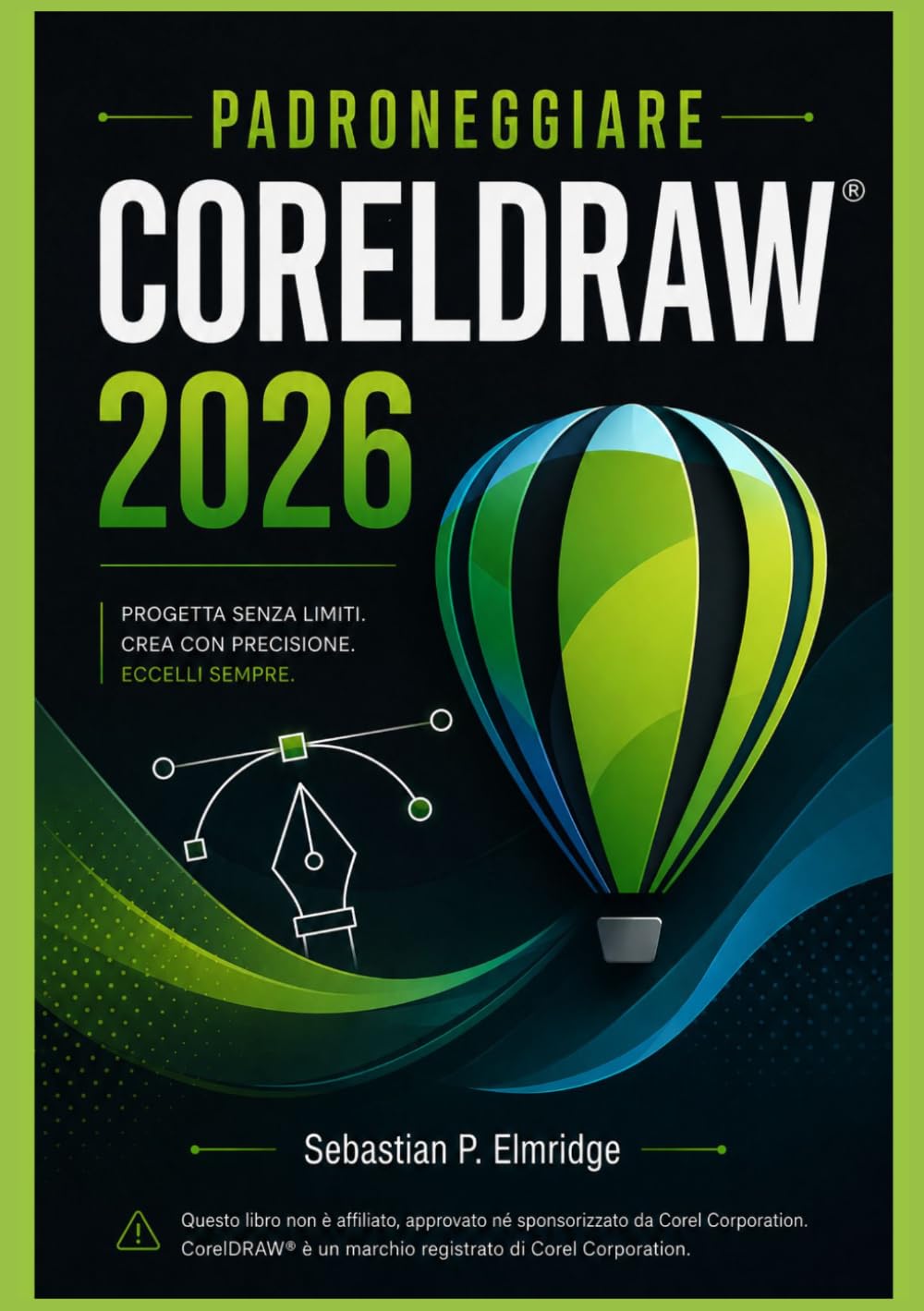 PADRONEGGIARE CorelDRAW 2026: Una guida indipendente e tecniche semplici per la grafica vettoriale, il layout, la tipografia e il lavoro creativo professionale