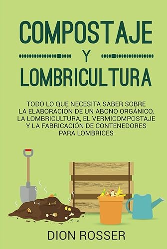 Compostaje y Lombricultura: Todo lo que necesita saber sobre la elaboración de un abono orgánico, la lombricultura, el vermicompostaje y la fabricación de contenedores para lombrices (Autosostenible)