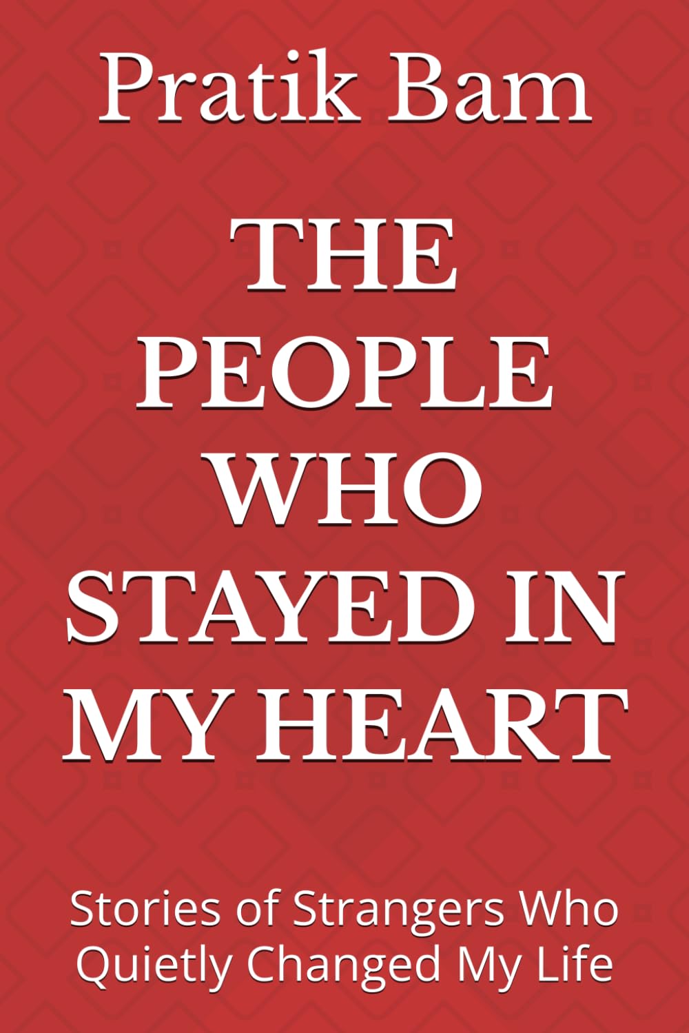 THE PEOPLE WHO STAYED IN MY HEART: Stories of Strangers Who Quietly Changed My Life
