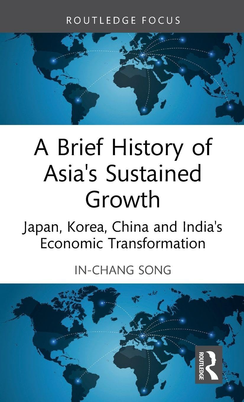 A Brief History of Asia's Sustained Growth: Japan, Korea, China and India's Economic Transformation (Routledge Studies in Development Economics)