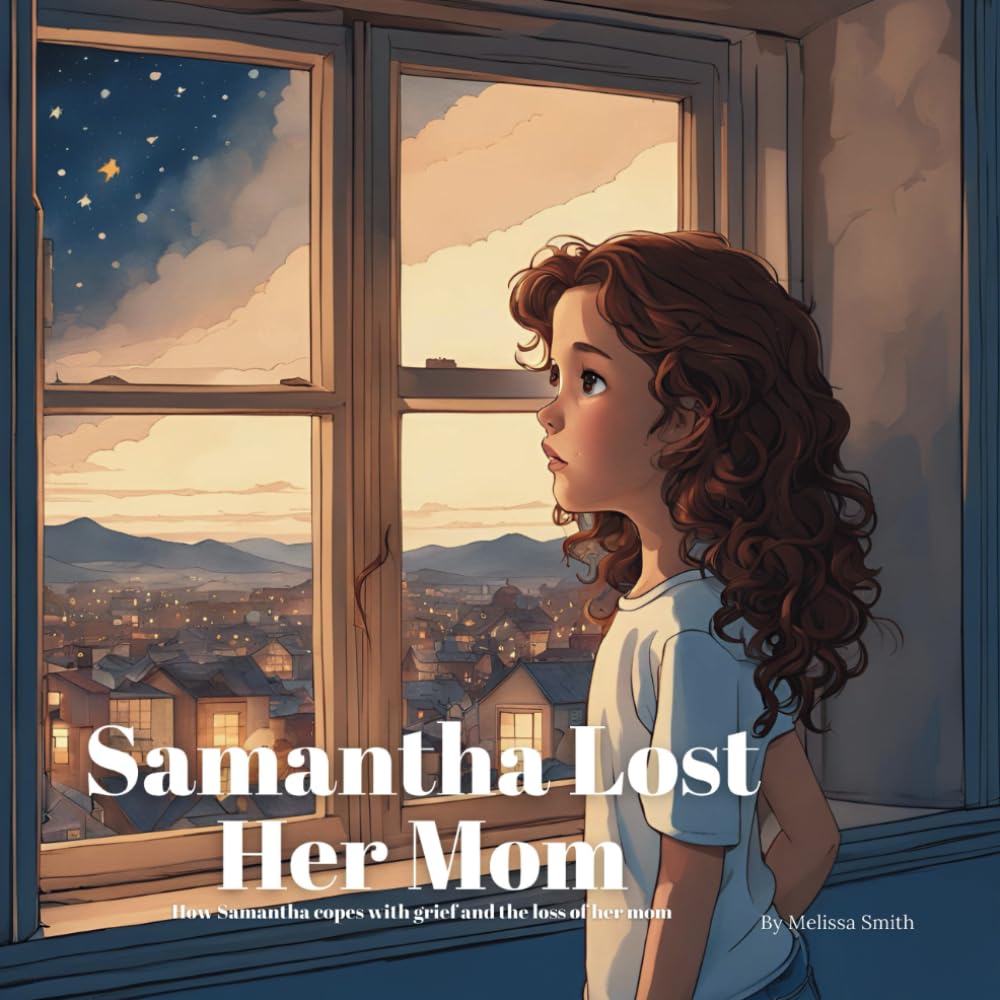 Samantha Lost Her Mom: For Kids Learning to Navigate Grief After the Loss of Their Mother Ages 4 to 7 Coping with Anxiety After Losing a Parent (