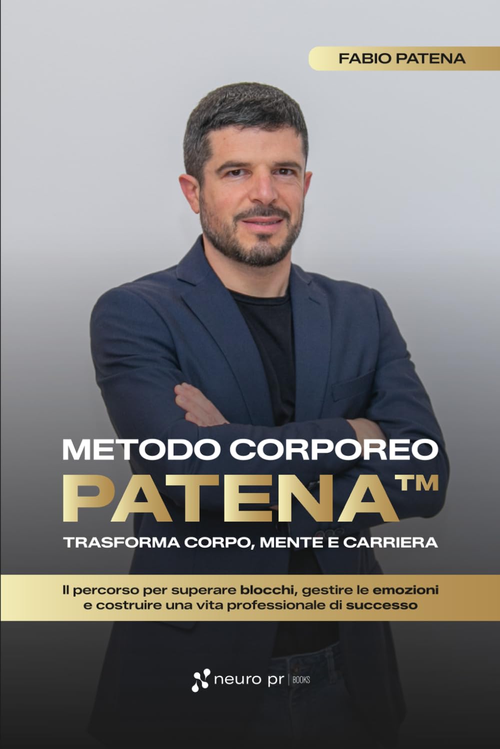 Metodo Corporeo Patena™: trasforma corpo, mente e carriera: Il percorso per superare blocchi, gestire le emozioni e costruire una vita professionale di successo