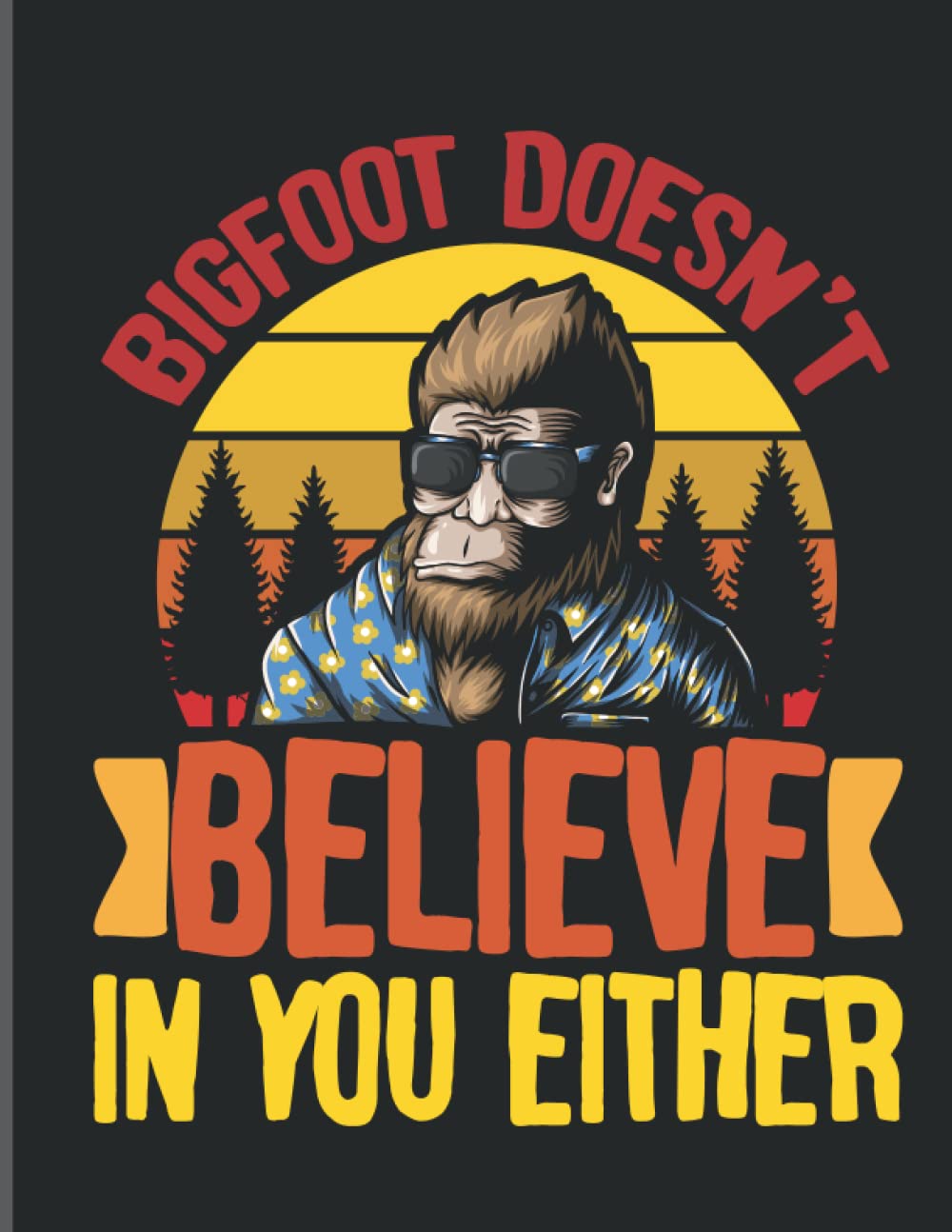 Bigfoot Doesn't Believe in You Either Notebook: 120 Page Lined Notebook | 8.5x11" Designer Cover | A Great Gift Bigfoot Believers