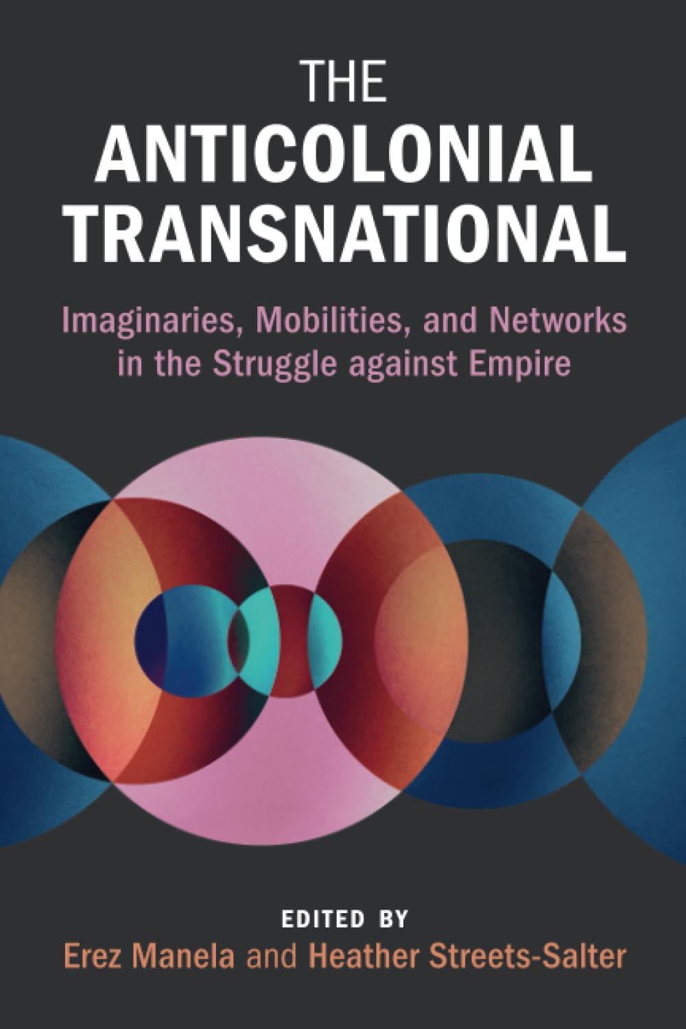 The Anticolonial Transnational: Imaginaries, Mobilities, and Networks in the Struggle against Empire (Global and International History)