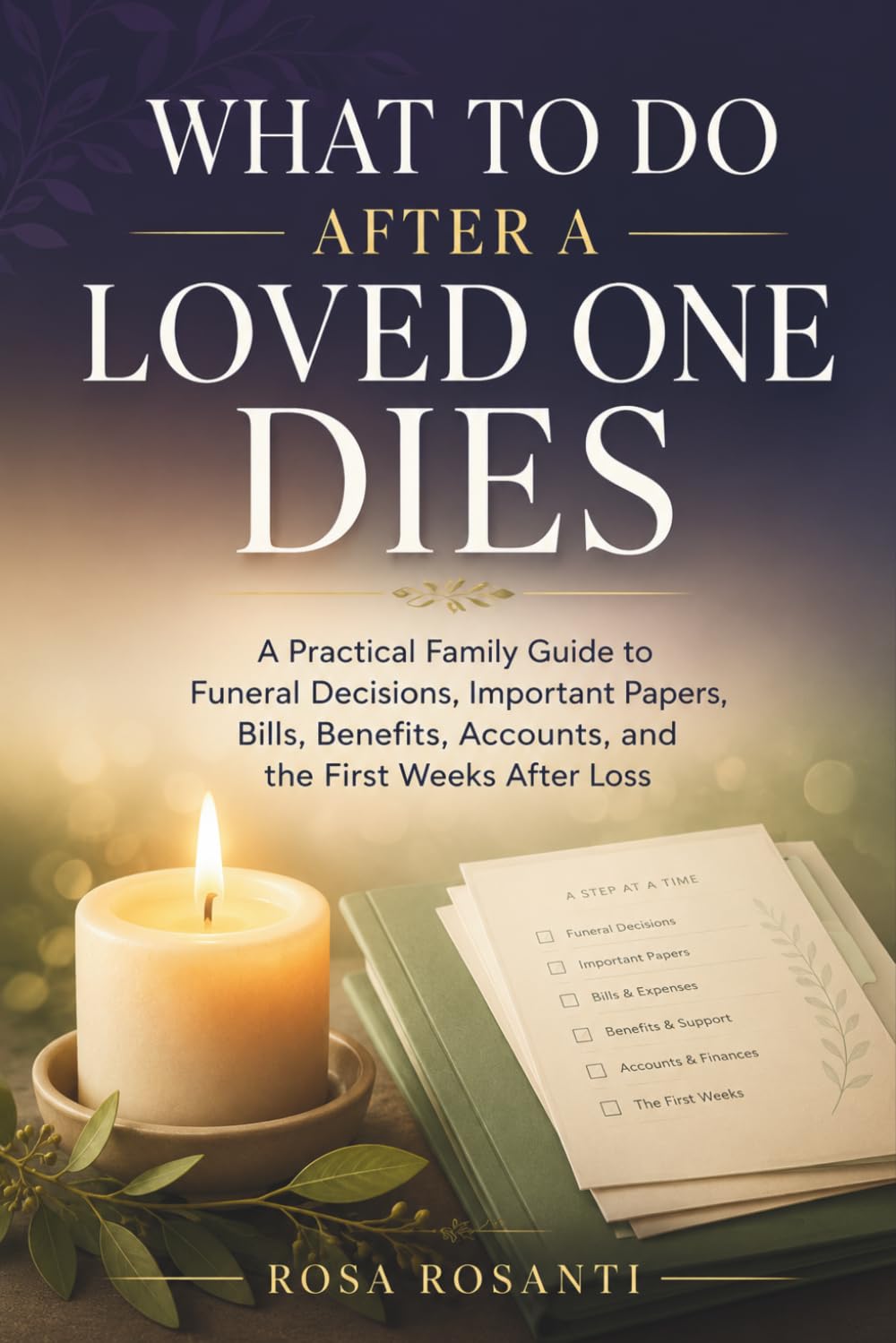 What to Do After a Loved One Dies: A Practical Family Guide to Funeral Decisions, Important Papers, Bills, Benefits, Accounts, and the First Weeks After Loss