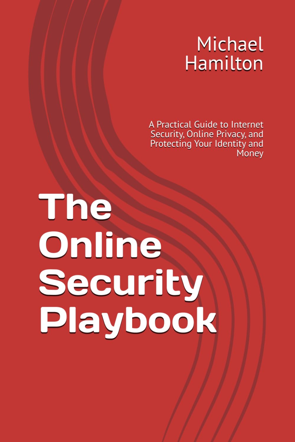 The Online Security Playbook: A Practical Guide to Internet Security, Online Privacy, and Protecting Your Identity and Money