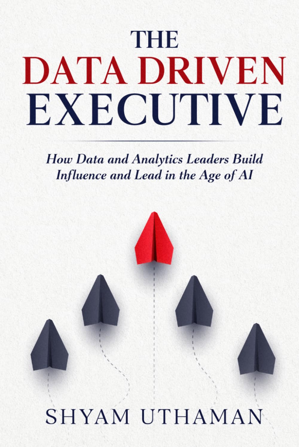 The Data Driven Executive: How Data and Analytics Leaders Build Influence and Lead in the Age of AI