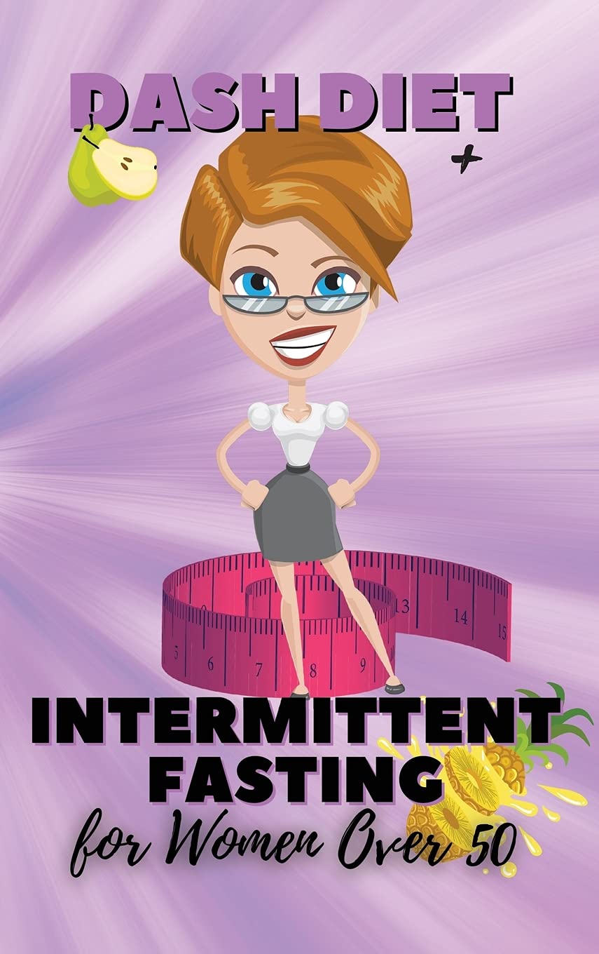 Dash Diet + Intermittent Fasting For Women Over 50: Unlock The Secrets of Delay Aging and Decrease Hypertension by Reducing Sodium, Saturated Fat and Excess Sugars with Quick and Healthy Recipes