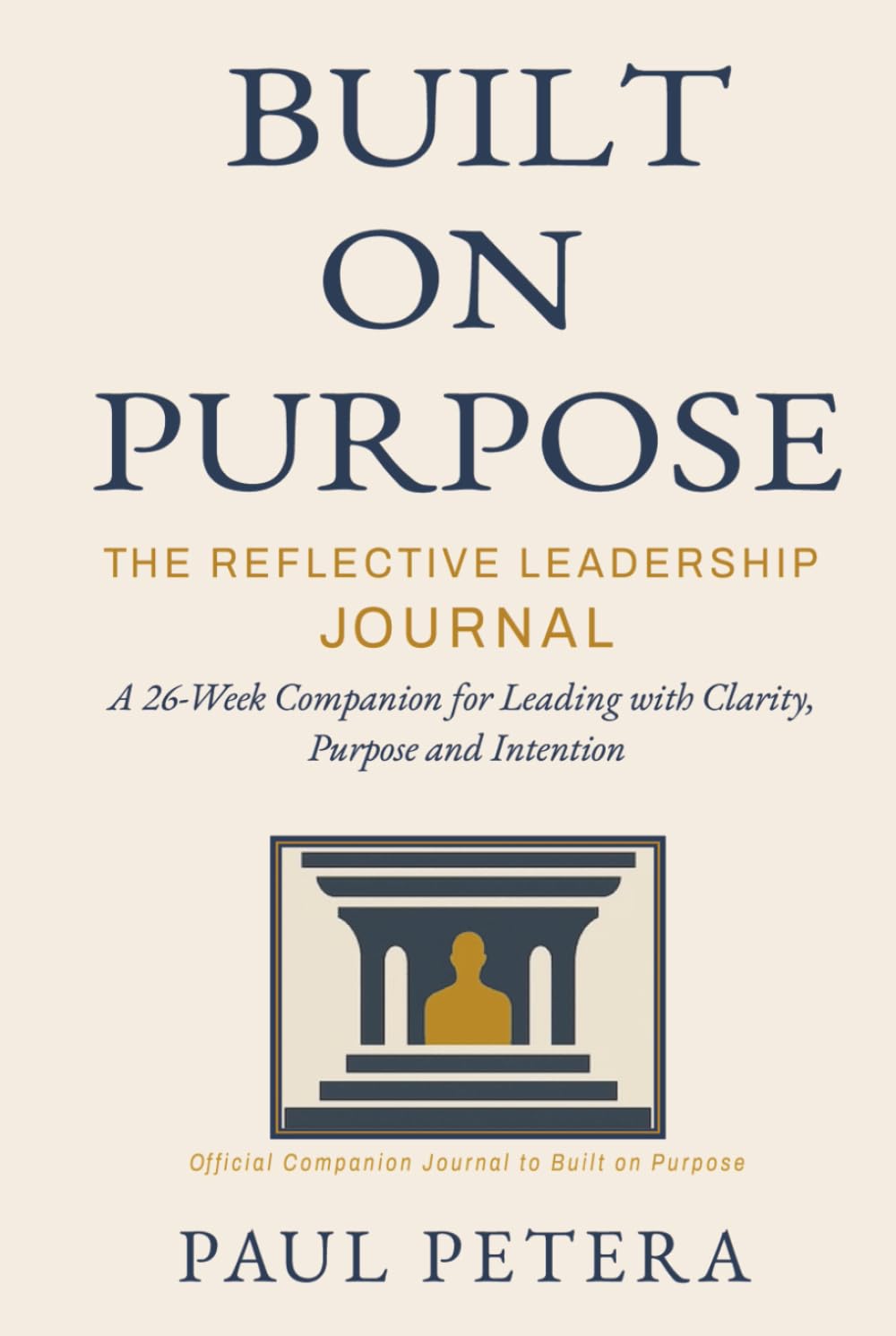 Built on Purpose: The Reflective Leadership Journal: A 26-Week Companion for Leading with Clarity, Purpose and Intention