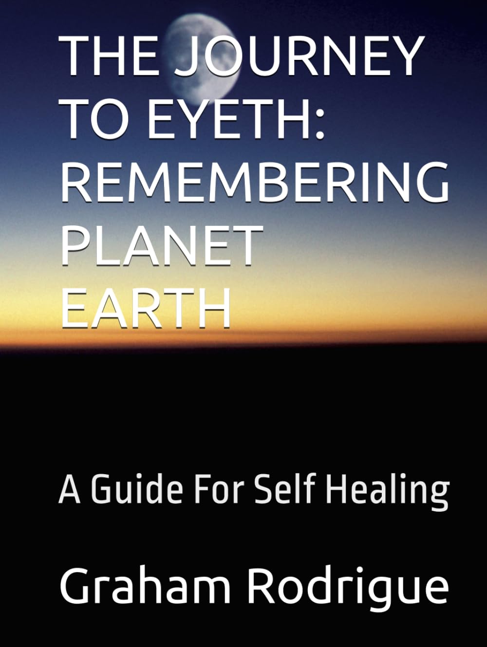 THE JOURNEY TO EYETH: REMEMBERING PLANET EARTH: A Guide For Self Healing