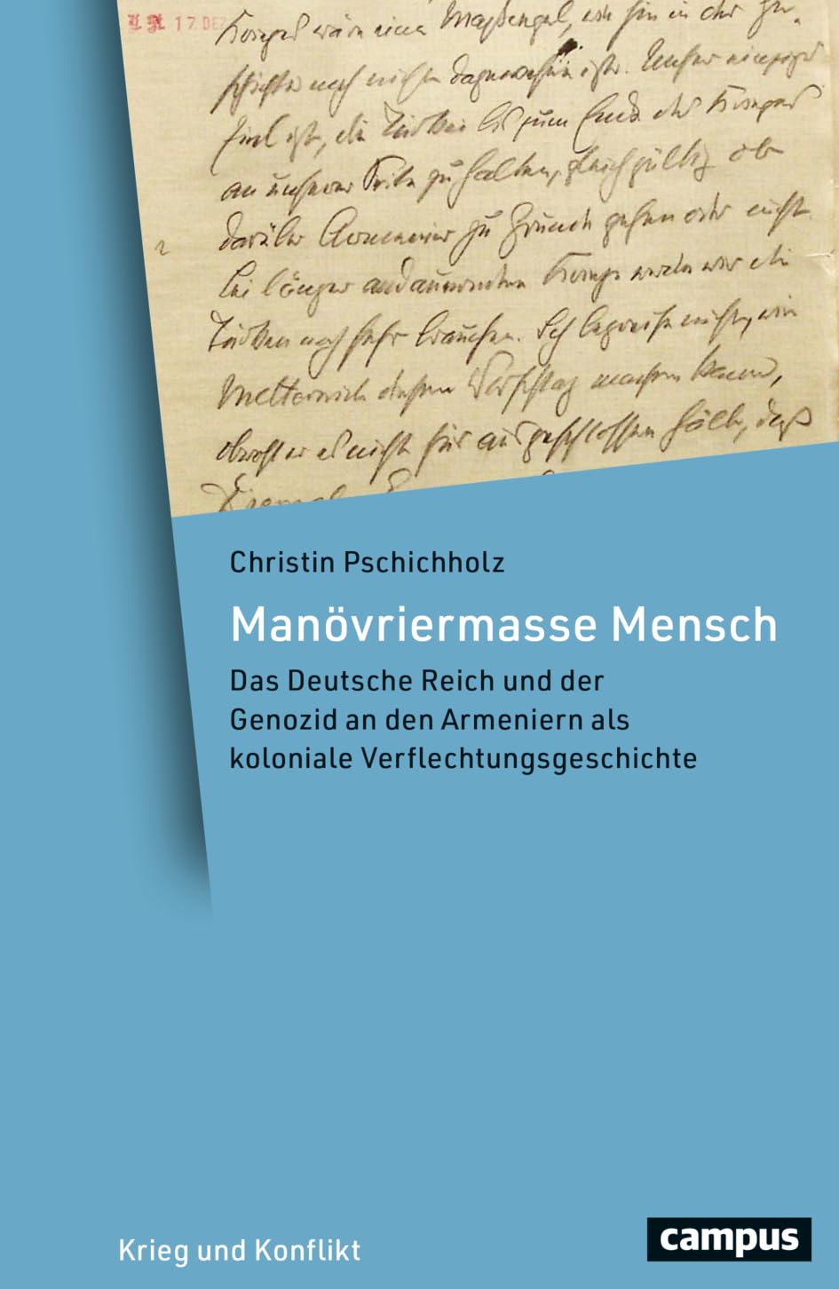 Manövriermasse Mensch: Das Deutsche Reich und der Genozid an den Armeniern als koloniale Verflechtungsgeschichte (Krieg und Konflikt, 31)
