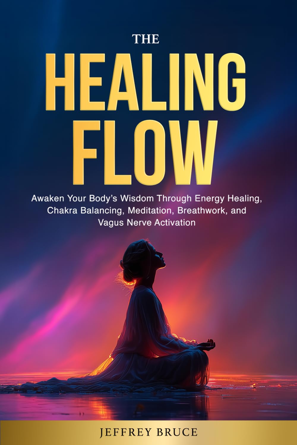THE HEALING FLOW: Awaken Your Body's Wisdom Through Energy Healing, Chakra Balancing, Meditation, Breathwork, and Vagus Nerve Activation