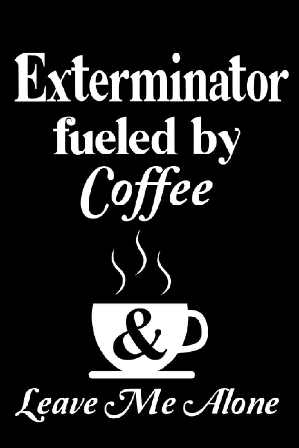 Exterminator Fueled By Coffee and Leave Me Alone: Perfect Gift Idea For Exterminator Default Line Journal Notebook For Women And Men