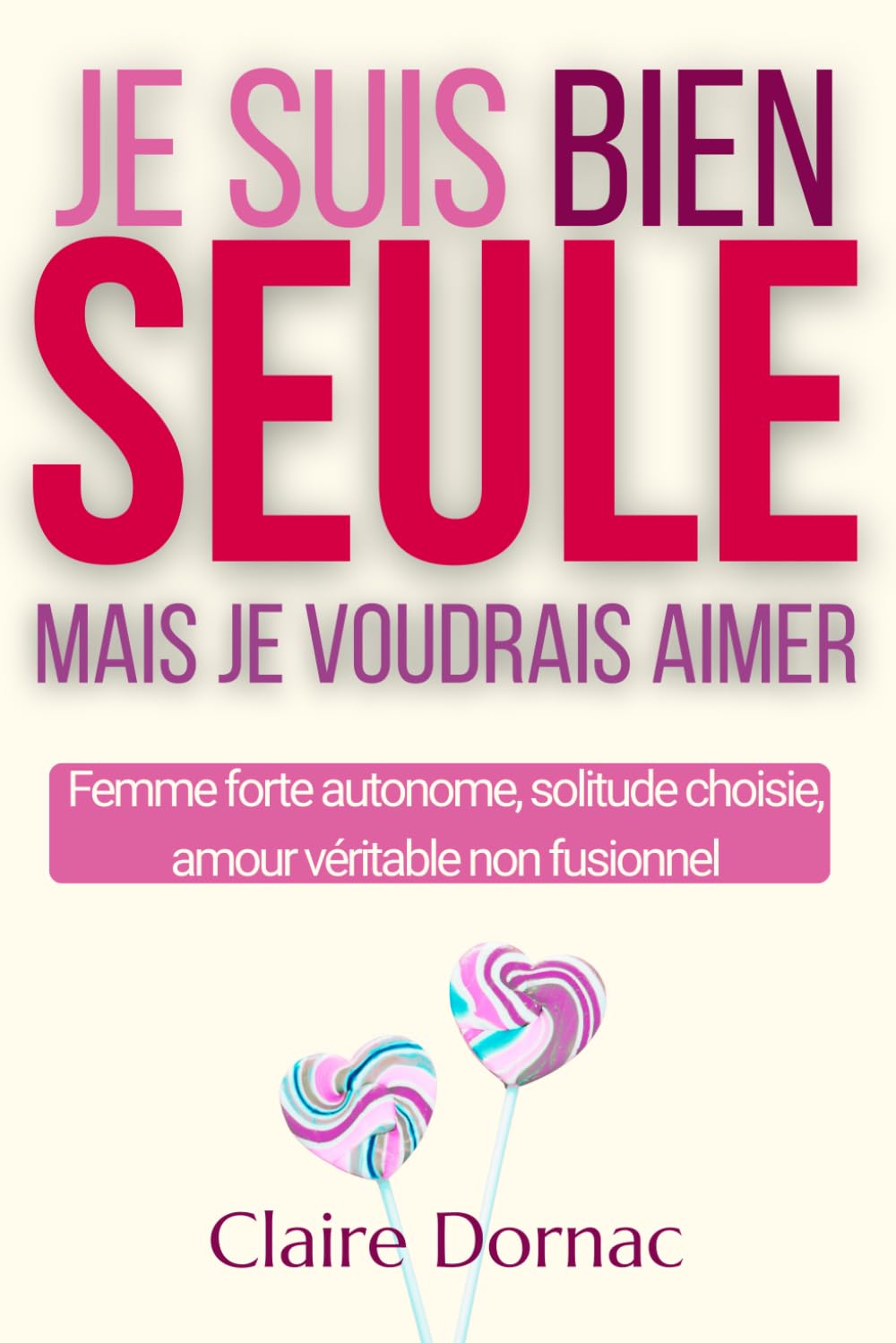 JE SUIS BIEN SEULE MAIS JE VOUDRAIS AIMER: Femmes autonomes, solitude choisie et désir d’aimer sans se perdre (Relations amoureuses compliquées)