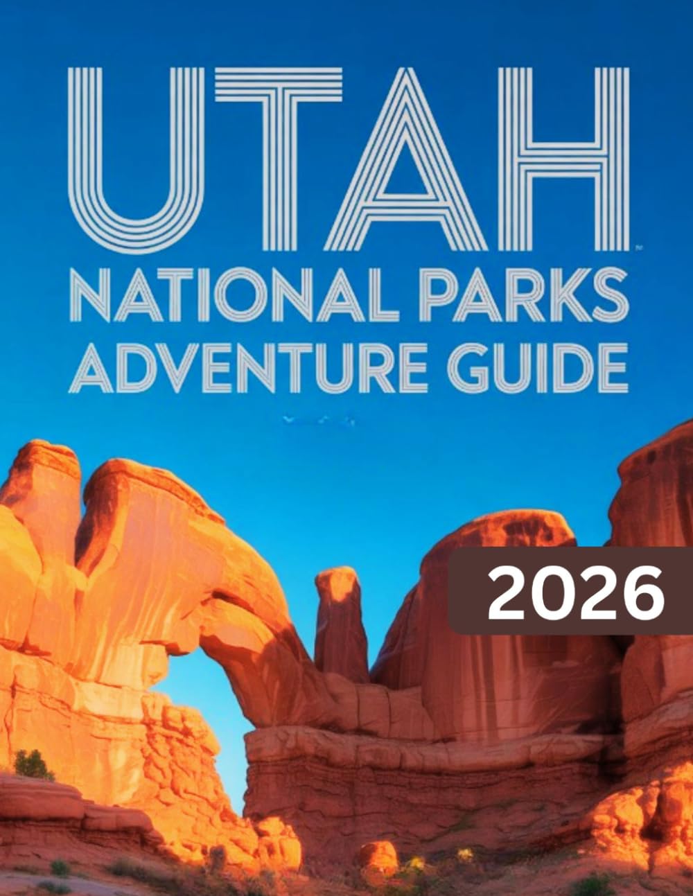 UTAH NATIONAL PARKS ADVENTURE GUIDE 2026-2027: A Journey Through The Mighty Five - With Maps, Pictures, Top Attractions & More
