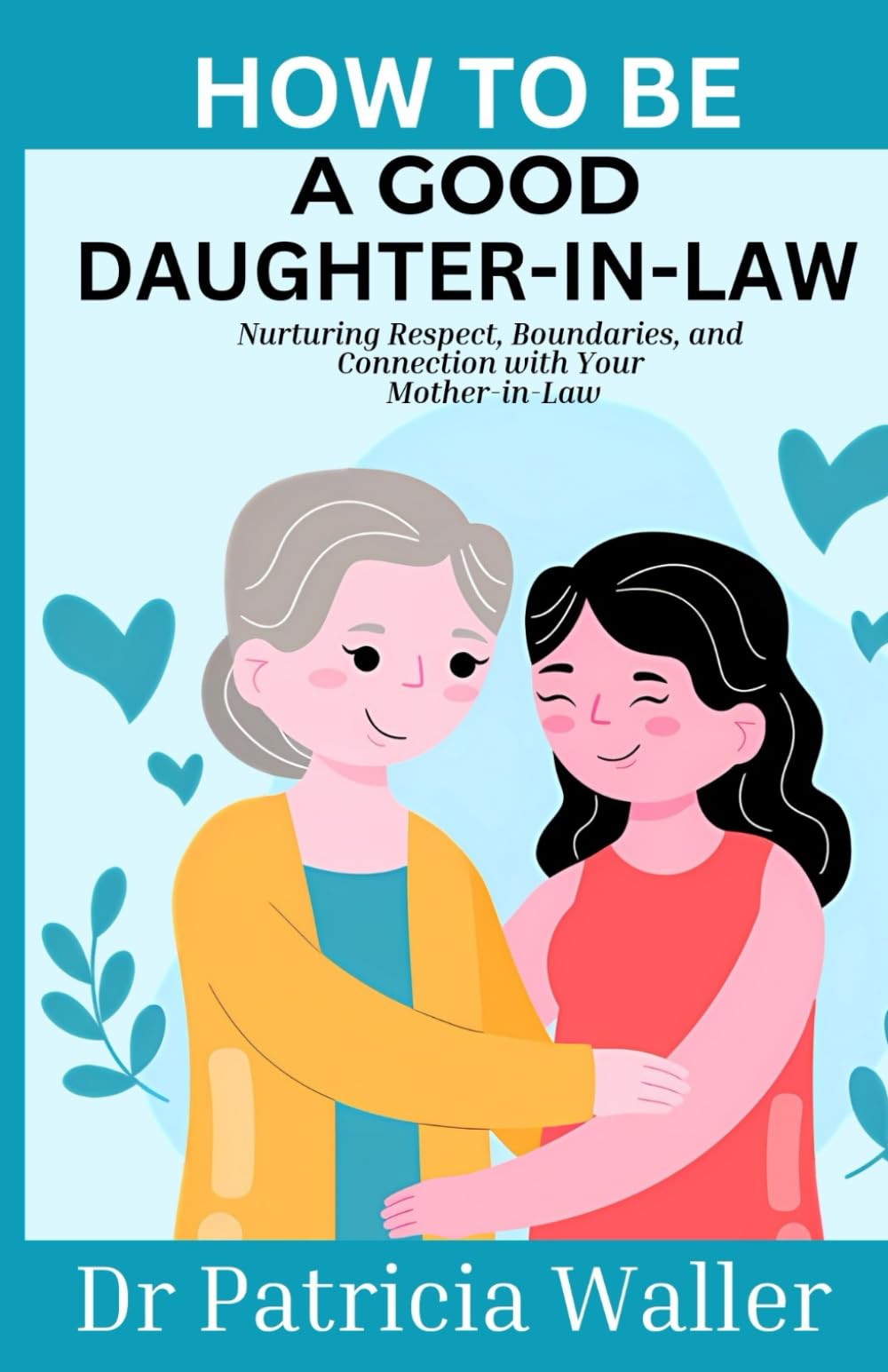 How To Be A Good Daughter-In-Law: Nurturing Respect, Boundaries and Connection With Your Mother-In-Law