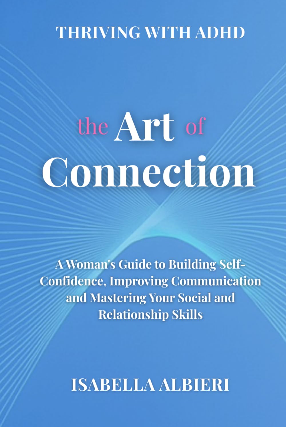 Thriving with ADHD: The Art of Connection : An ADHD Woman's Guide to Mastering Communication, Authentic Networking, and Building Relationships that Last.