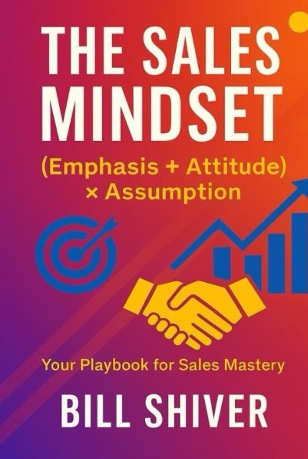 THE SALES MINDSET (EMPHASIS+ATTITUDE) ASSUMPTION -A playbook for sales mastery -