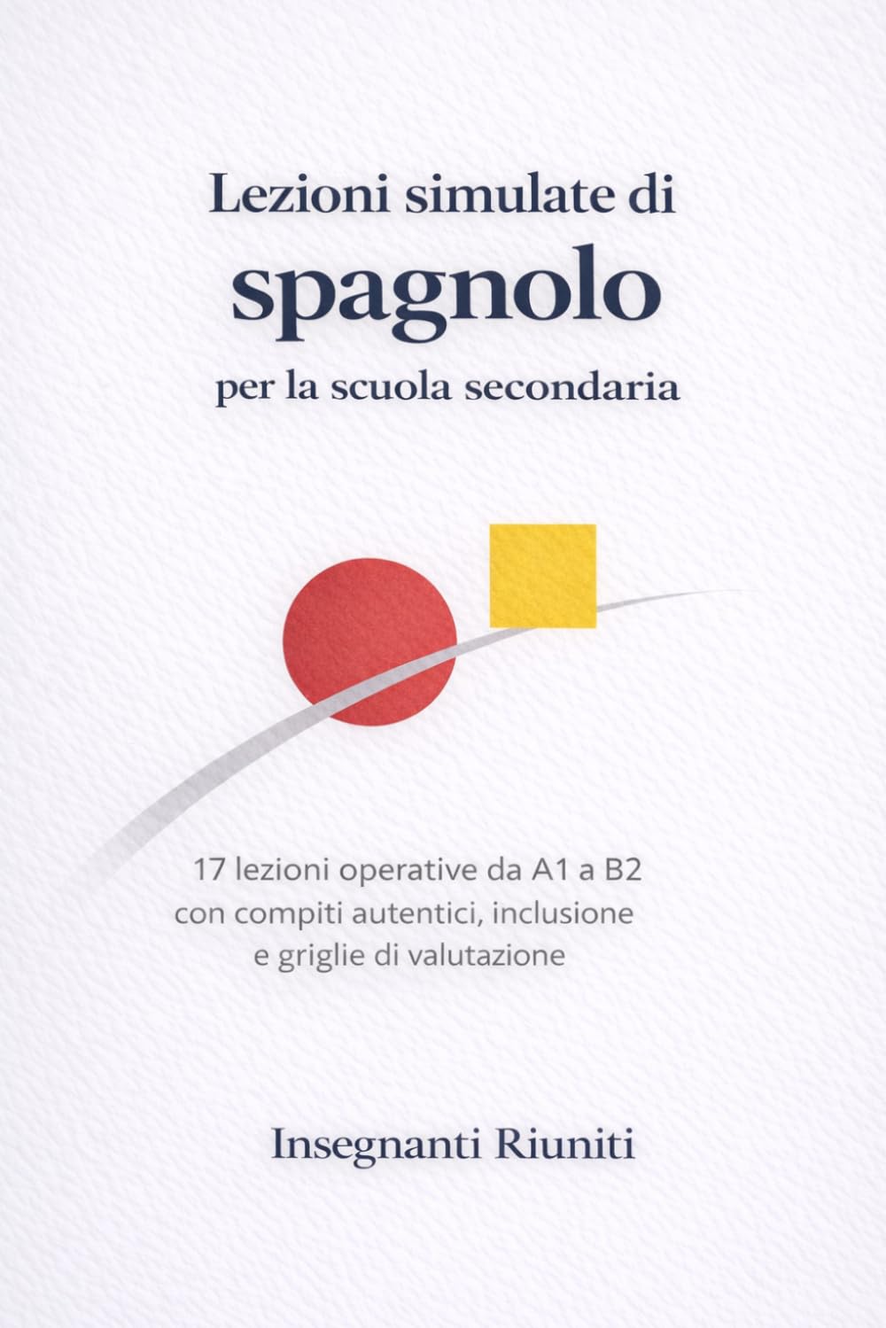 Lezioni simulate di spagnolo per la scuola secondaria: 17 lezioni operative da A1 a B2 con compiti autentici, inclusione e griglie di valutazione