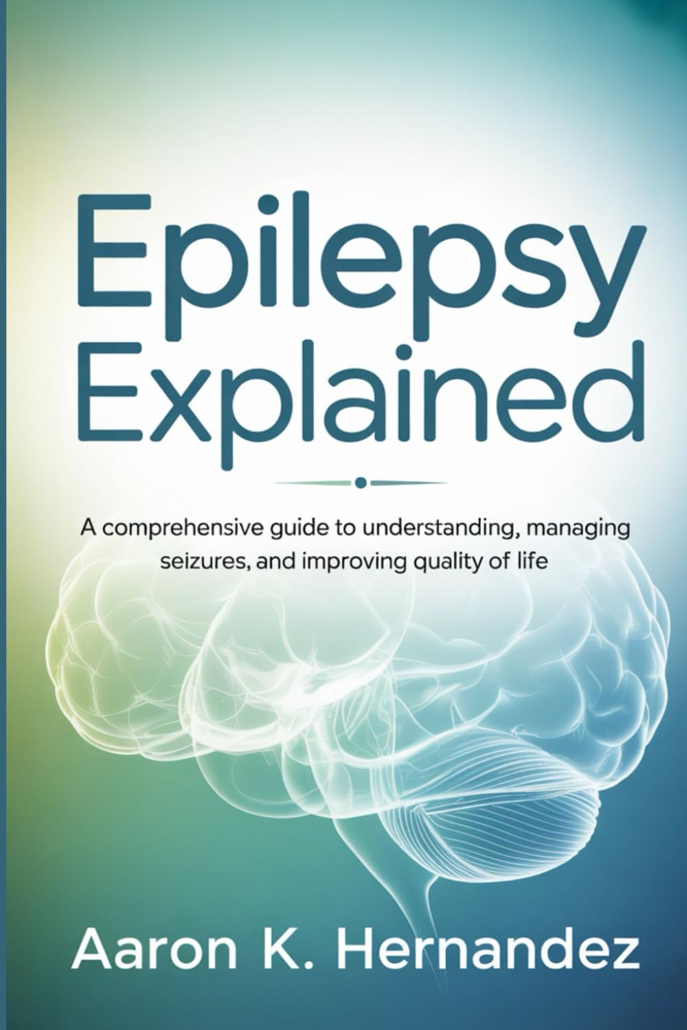Epilepsy Explained: A Comprehensive Guide to Understanding, Managing Seizures, and Improving Quality of Life