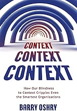 Context, Context, Context: How Our Blindness to Context Cripples Even the Smartest Organizations