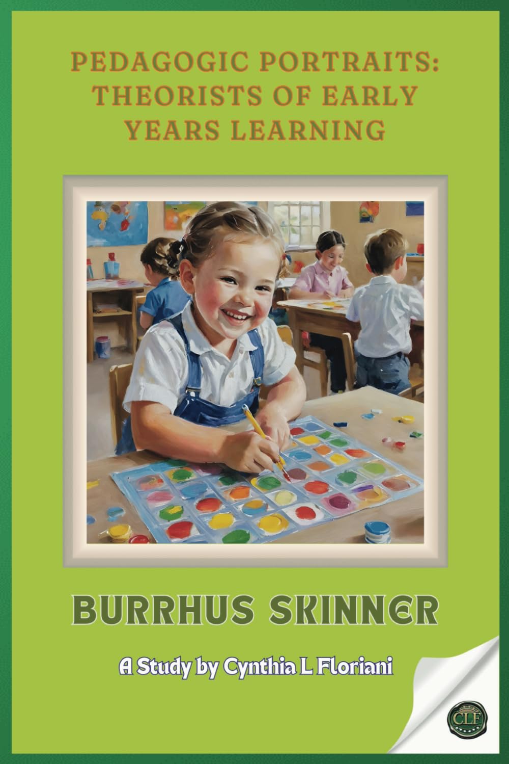 Pedagogic Portraits: Theorists of Early Years Learning - Burrhus Skinner - A Study (Pioneers in Play: Exploring Early Learning Theories)