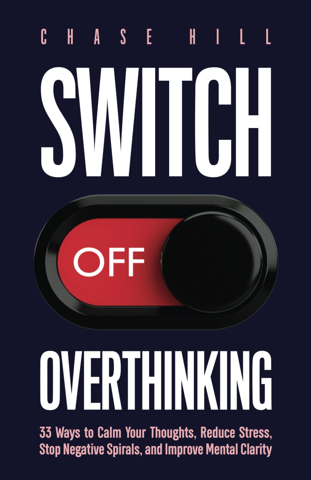 Switch Off Overthinking: 33 Ways to Calm Your Thoughts, Reduce Stress, Stop Negative Spirals, and Improve Mental Clarity (Master the Art of Self-Improvement)
