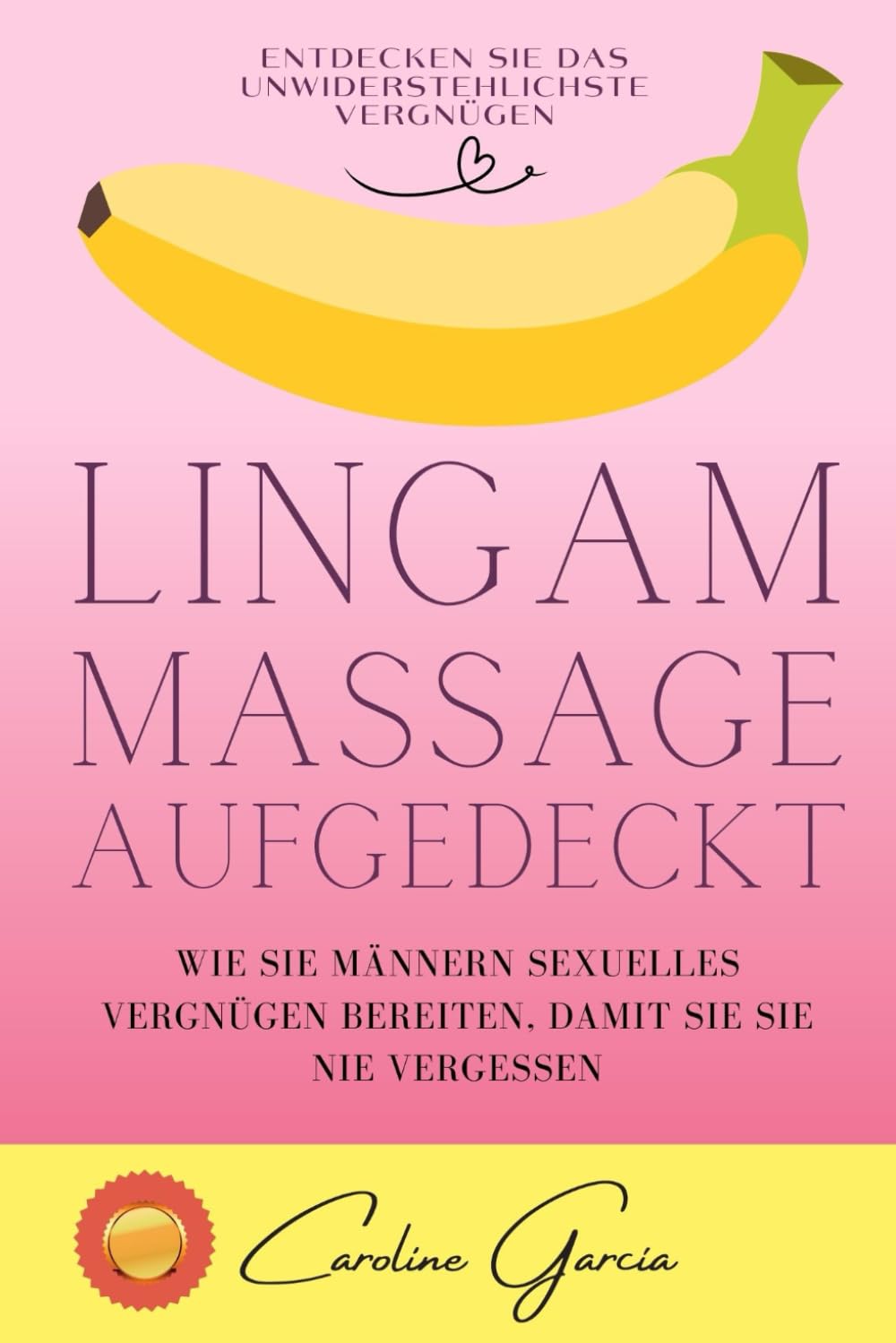 Lingam-Massage aufgedeckt: Wie Sie Männern sexuelles Vergnügen bereiten, damit sie Sie nie vergessen (lingam massage, tantra, buch für paare, yoni, penismassage., Band 1)