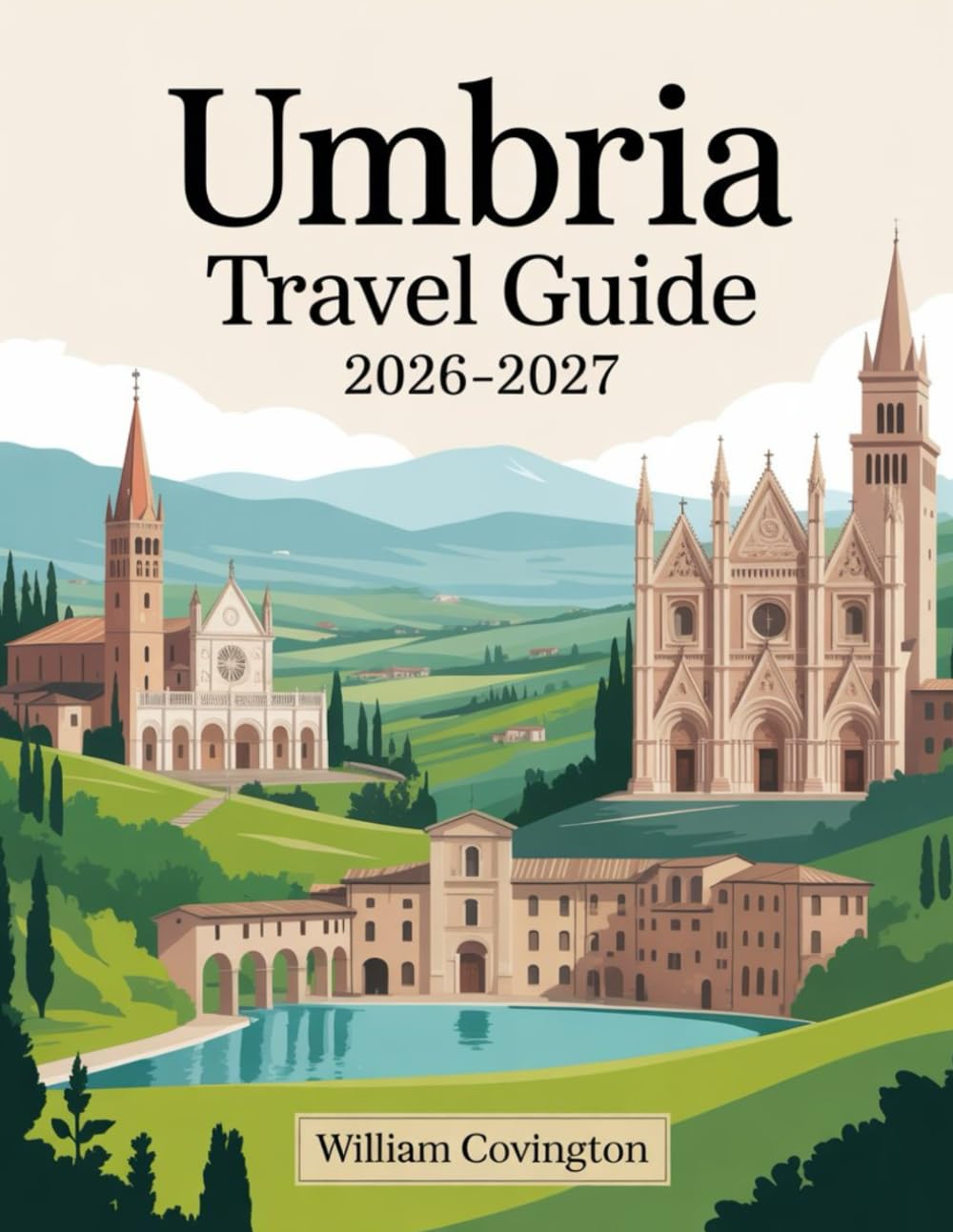 Umbria Travel Guide 2026 - 2027: A First-Time Traveler’s Guide to Assisi, Perugia, Orvieto, Spoleto, Gubbio, Montefalco, Castelluccio di Norcia, and ... Food, Transportation, Cultural Etiquette, an