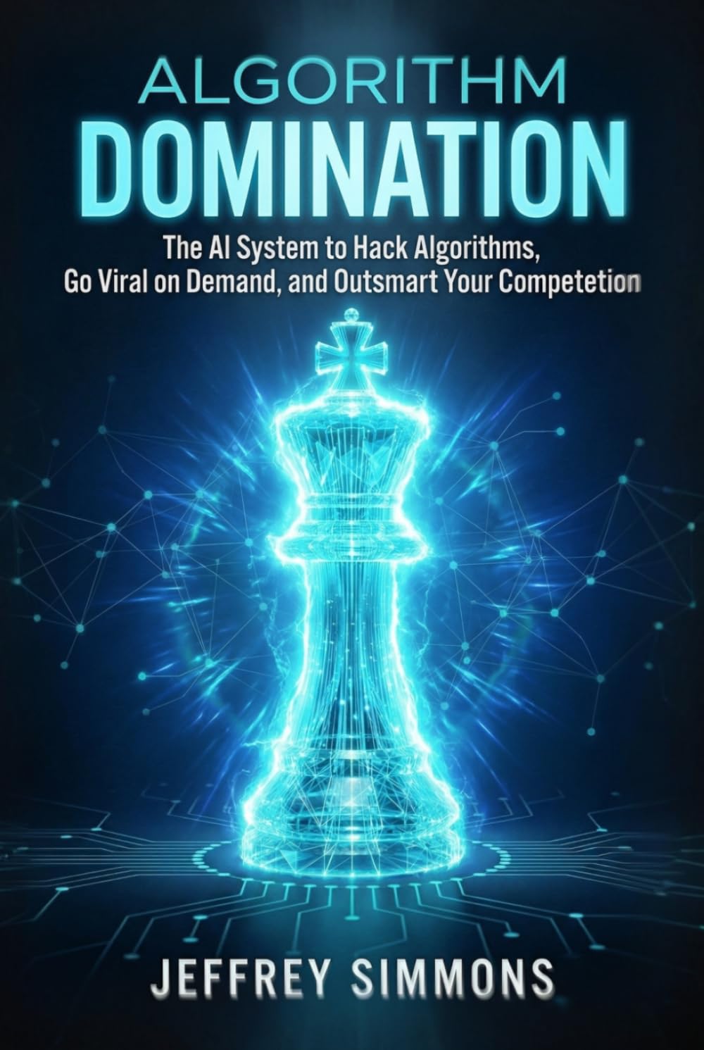 Algorithm Domination: The AI System to Hack Algorithms, Go Viral on Demand, and Outsmart Your Competition
