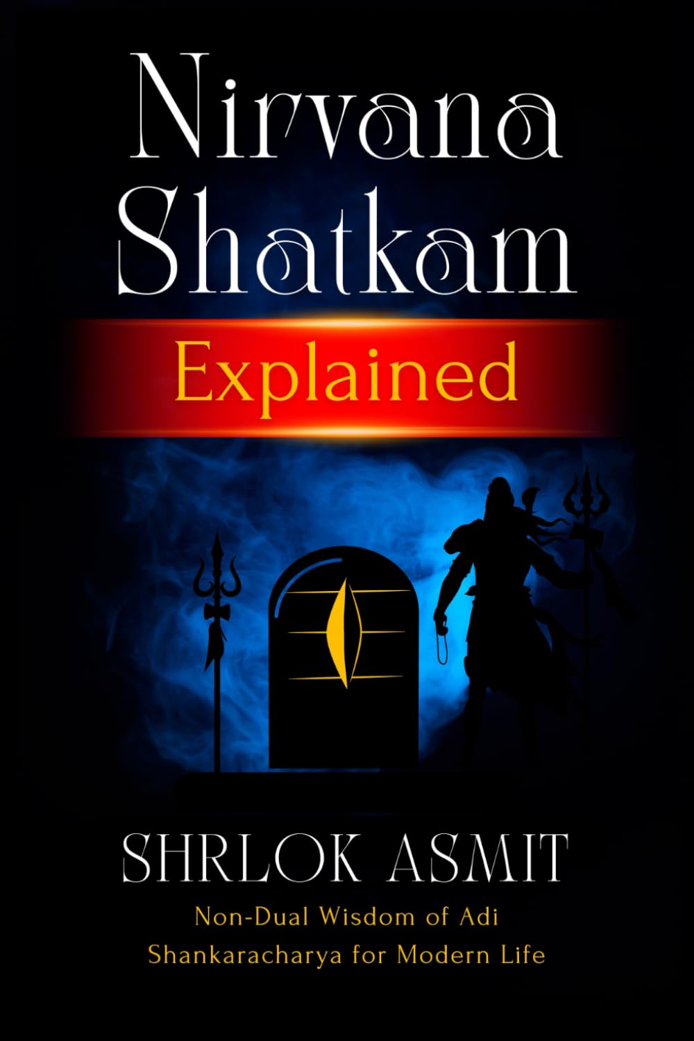 Nirvana Shatkam Explained: Non-Dual Wisdom of Adi Shankaracharya for Modern Life (The Shiva Consciousness Series)