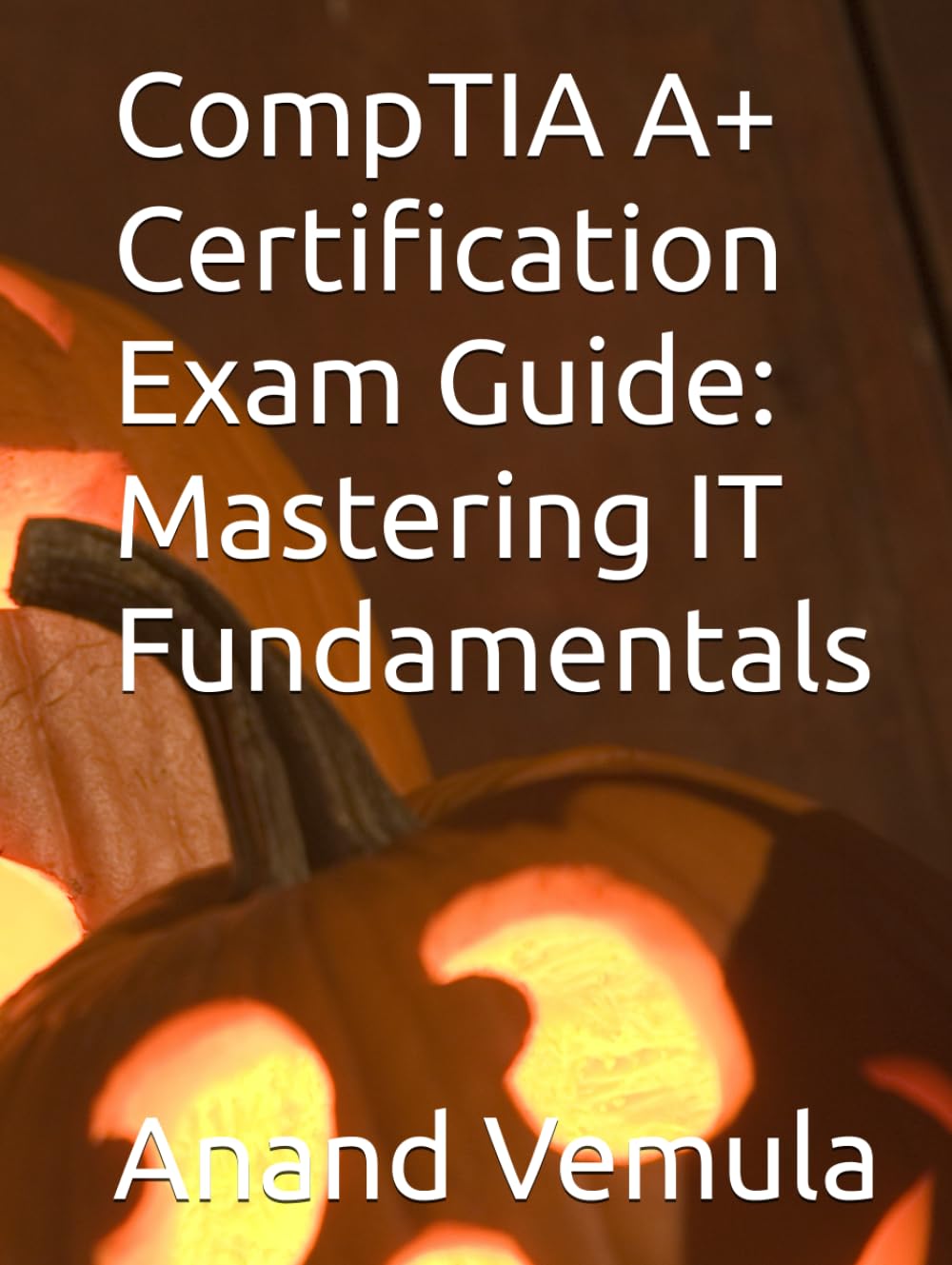 CompTIA A+ Certification Exam Guide: Mastering IT Fundamentals