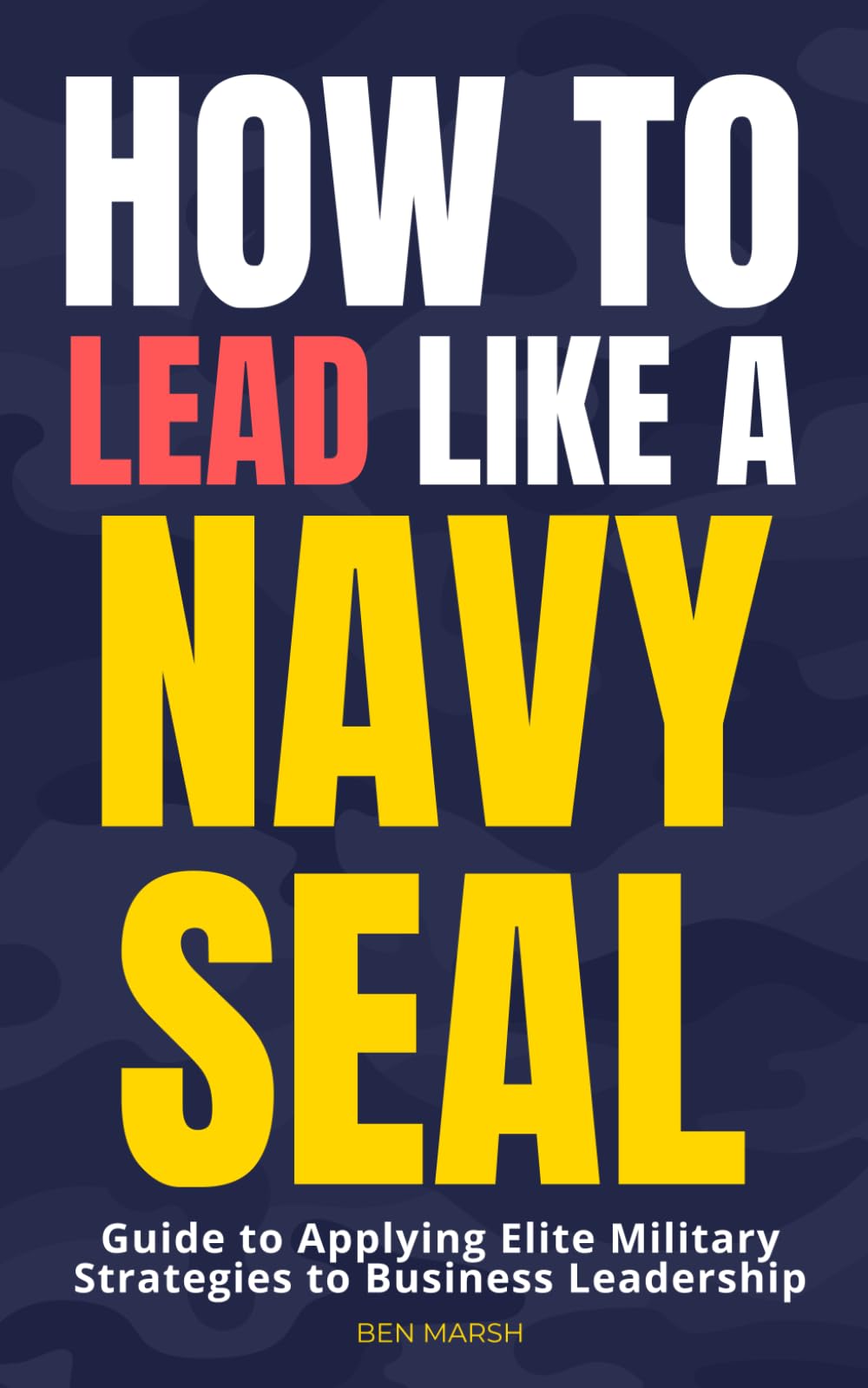 How to Lead Like a Navy SEAL: Guide to Applying Elite Military Strategies to Business Leadership
